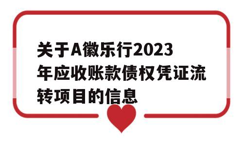 关于A徽乐行2023年应收账款债权凭证流转项目的信息