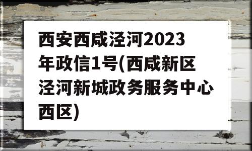 西安西咸泾河2023年政信1号(西咸新区泾河新城政务服务中心西区)