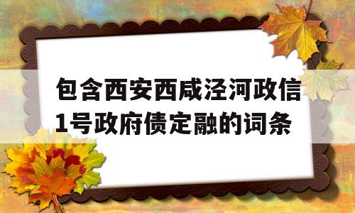 包含西安西咸泾河政信1号政府债定融的词条