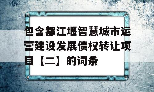 包含都江堰智慧城市运营建设发展债权转让项目【二】的词条