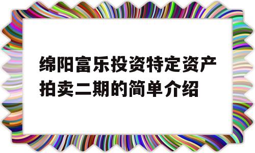 绵阳富乐投资特定资产拍卖二期的简单介绍