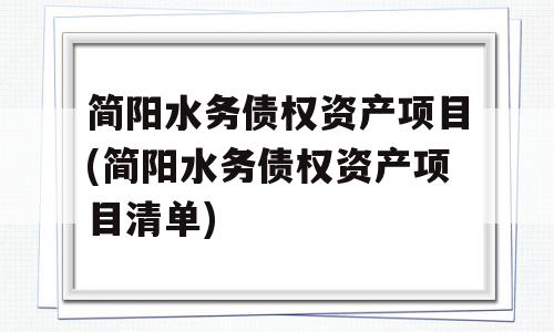 简阳水务债权资产项目(简阳水务债权资产项目清单)