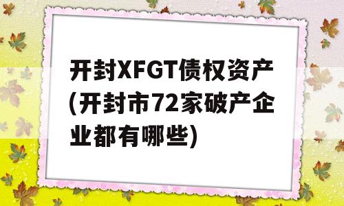 开封XFGT债权资产(开封市72家破产企业都有哪些)