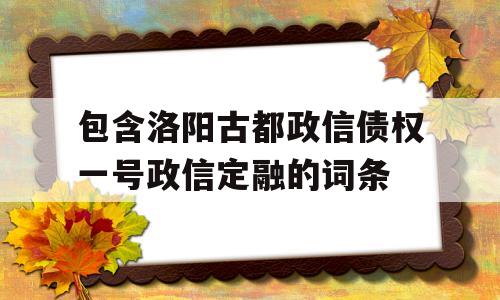 包含洛阳古都政信债权一号政信定融的词条