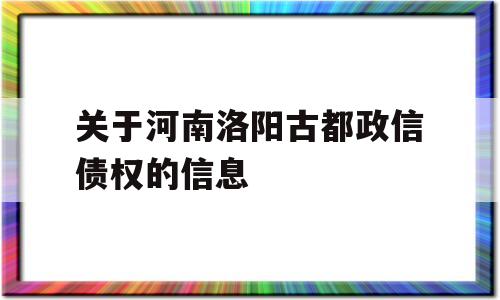 关于河南洛阳古都政信债权的信息