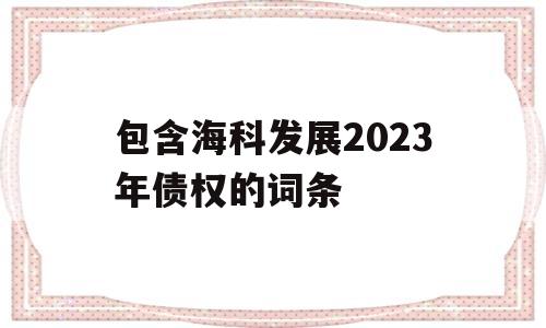 包含海科发展2023年债权的词条