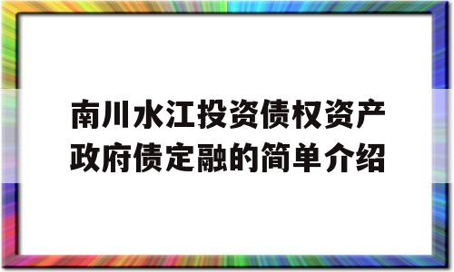 南川水江投资债权资产政府债定融的简单介绍