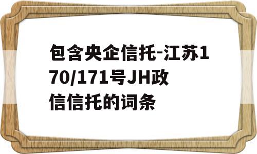 包含央企信托-江苏170/171号JH政信信托的词条