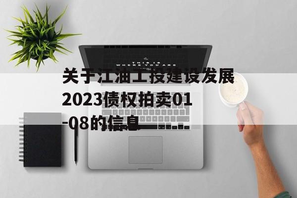 关于江油工投建设发展2023债权拍卖01-08的信息