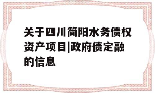 关于四川简阳水务债权资产项目|政府债定融的信息