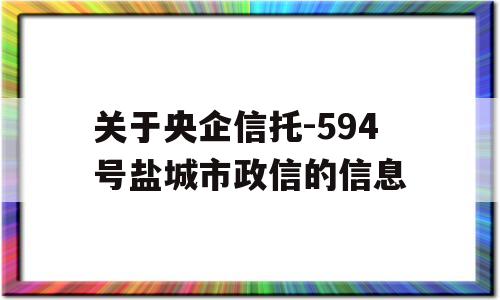 关于央企信托-594号盐城市政信的信息