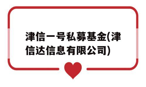 津信一号私募基金(津信达信息有限公司)