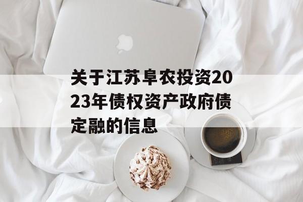 关于江苏阜农投资2023年债权资产政府债定融的信息