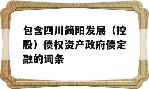 包含四川简阳发展（控股）债权资产政府债定融的词条