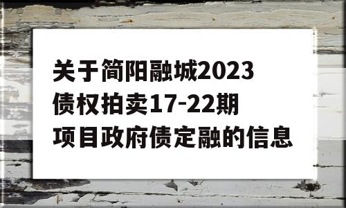 关于简阳融城2023债权拍卖17-22期项目政府债定融的信息