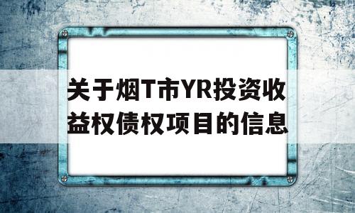 关于烟T市YR投资收益权债权项目的信息