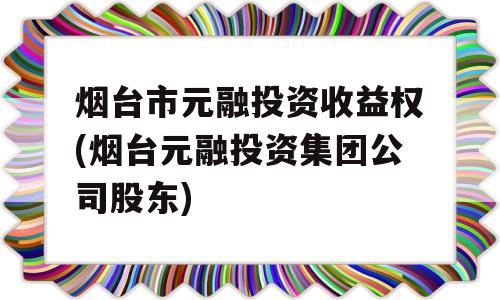 烟台市元融投资收益权(烟台元融投资集团公司股东)