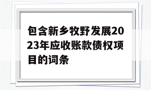 包含新乡牧野发展2023年应收账款债权项目的词条