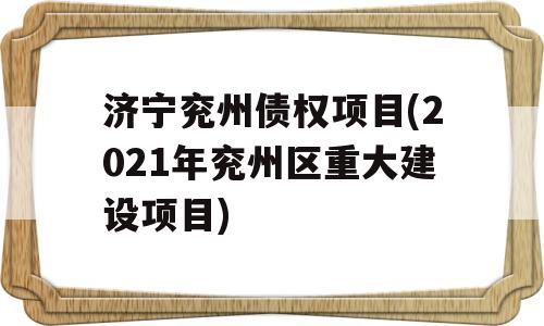 济宁兖州债权项目(2021年兖州区重大建设项目)