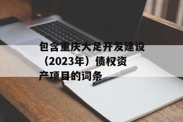 包含重庆大足开发建设（2023年）债权资产项目的词条