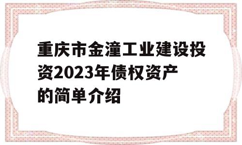 重庆市金潼工业建设投资2023年债权资产的简单介绍