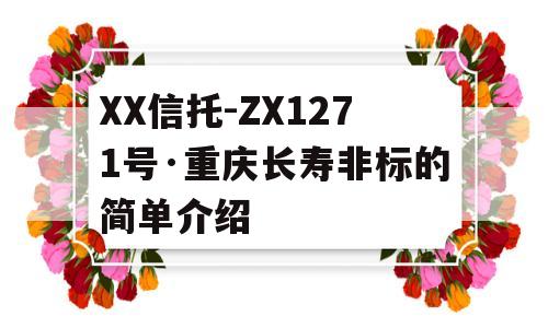 XX信托-ZX1271号·重庆长寿非标的简单介绍