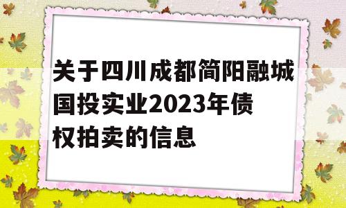 关于四川成都简阳融城国投实业2023年债权拍卖的信息