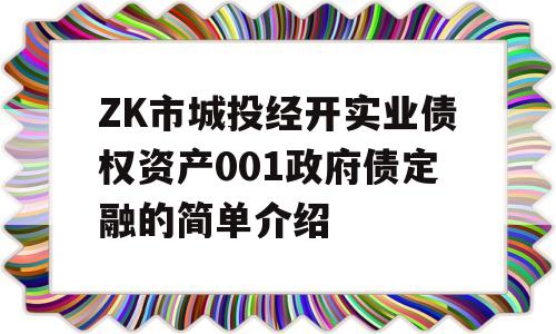 ZK市城投经开实业债权资产001政府债定融的简单介绍