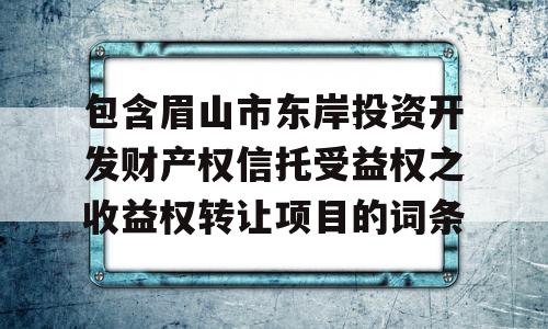 包含眉山市东岸投资开发财产权信托受益权之收益权转让项目的词条