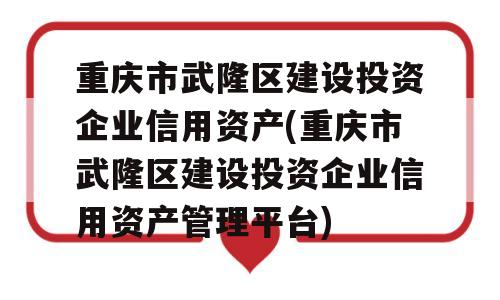 重庆市武隆区建设投资企业信用资产(重庆市武隆区建设投资企业信用资产管理平台)