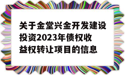 关于金堂兴金开发建设投资2023年债权收益权转让项目的信息