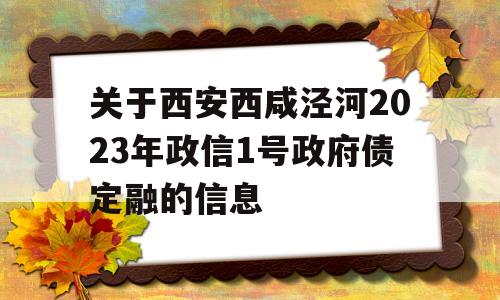 关于西安西咸泾河2023年政信1号政府债定融的信息