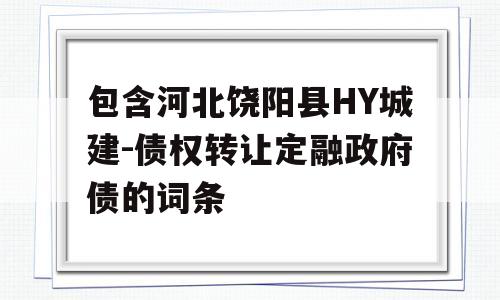 包含河北饶阳县HY城建-债权转让定融政府债的词条