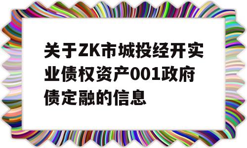 关于ZK市城投经开实业债权资产001政府债定融的信息