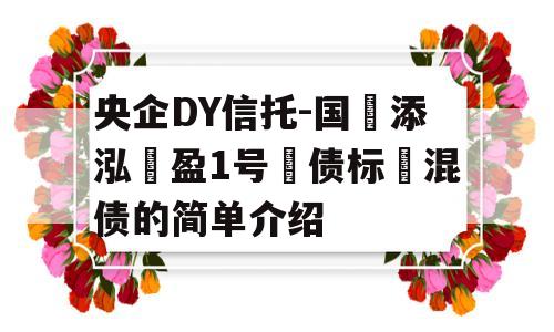 央企DY信托-国‮添泓‬盈1号‮债标‬混债的简单介绍