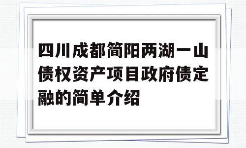 四川成都简阳两湖一山债权资产项目政府债定融的简单介绍