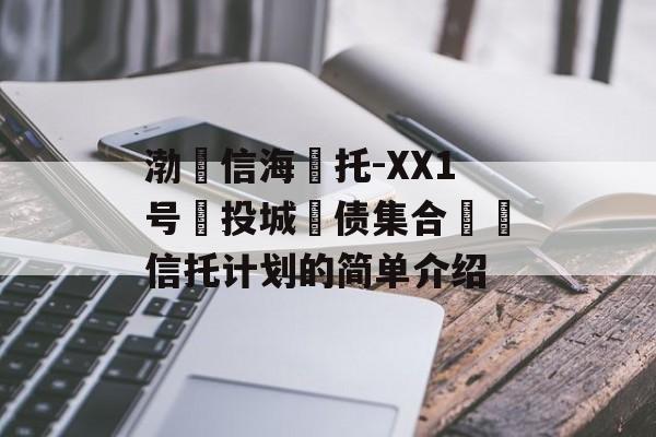 渤‮信海‬托-XX1号‮投城‬债集合‮‬信托计划的简单介绍