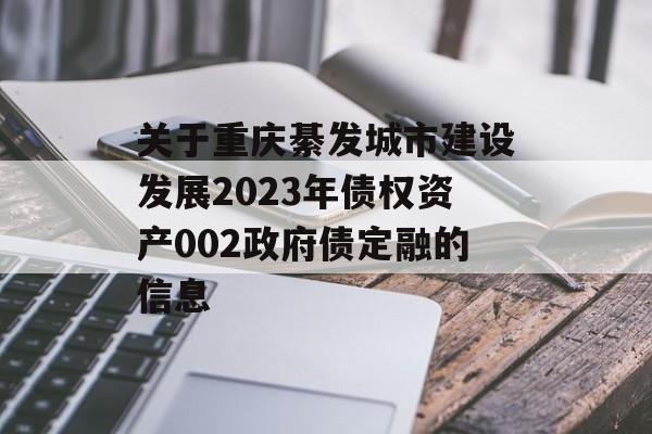 关于重庆綦发城市建设发展2023年债权资产002政府债定融的信息