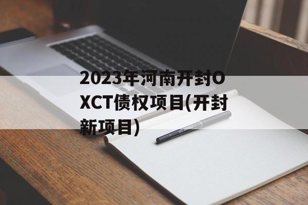 2023年河南开封OXCT债权项目(开封新项目)