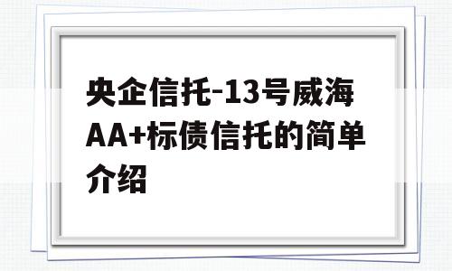 央企信托-13号威海AA+标债信托的简单介绍