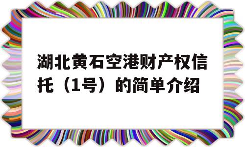 湖北黄石空港财产权信托（1号）的简单介绍