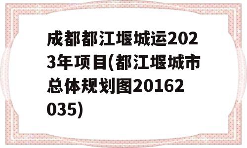 成都都江堰城运2023年项目(都江堰城市总体规划图20162035)