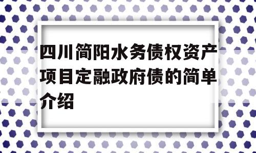 四川简阳水务债权资产项目定融政府债的简单介绍