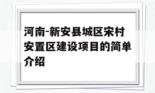 河南-新安县城区宋村安置区建设项目的简单介绍