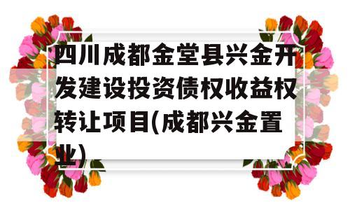 四川成都金堂县兴金开发建设投资债权收益权转让项目(成都兴金置业)