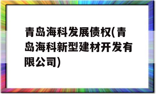 青岛海科发展债权(青岛海科新型建材开发有限公司)