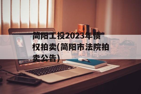 简阳工投2023年债权拍卖(简阳市法院拍卖公告)