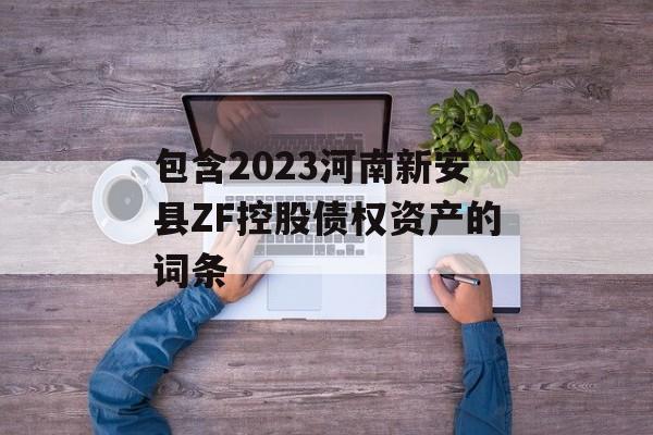 包含2023河南新安县ZF控股债权资产的词条