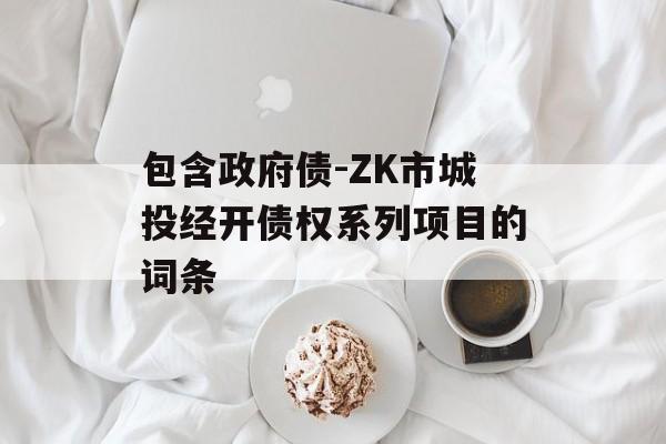 包含政府债-ZK市城投经开债权系列项目的词条