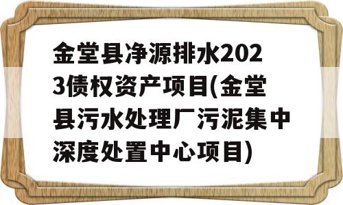 金堂县净源排水2023债权资产项目(金堂县污水处理厂污泥集中深度处置中心项目)